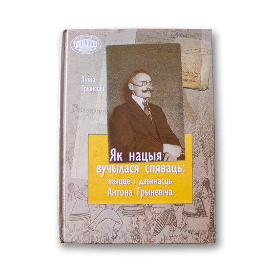 Як нацыя вучылася спяваць: жыццё і дзейнасць Антона Грыневіча — Яніна Грыневіч