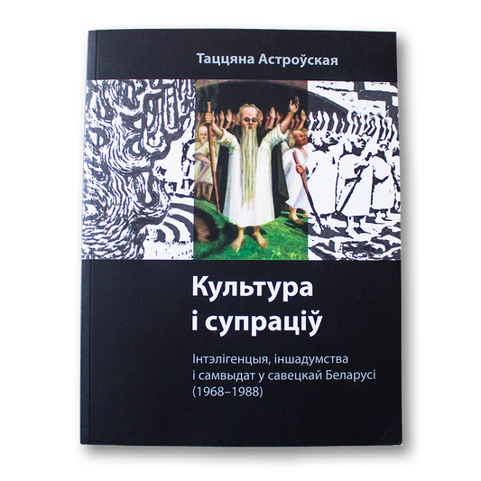 Культура і супраціў. Інтэлігенцыя, іншадумства і самвыдат у савецкай Беларусі (1968-1988) — Таццяна Астроўская